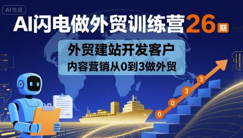 AI闪电做外贸训练营26期，外贸建站开发客户内容营销从0到3做外贸-梦凌网创