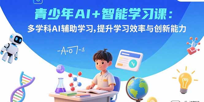 青少年AI+智能学习课：多学科AI辅助学习，提升学习效率与创新能力-梦凌网创