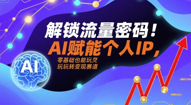 解锁流量密码！AI赋能个人IP，零基础也能玩转变现赛道-梦凌网创