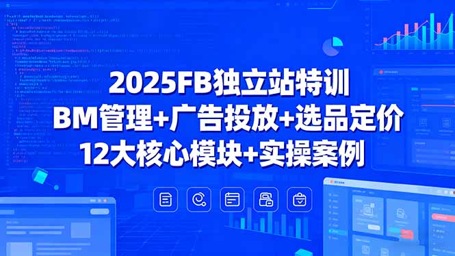 2025FB独立站特训，BM管理+广告投放+选品定价，12大核心模块+实操案例-梦凌网创