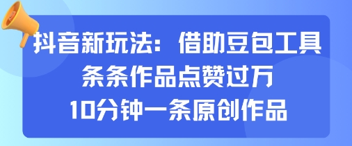 抖音新玩法，借助豆包工具，条条作品点赞过万，10分钟一条原创作品-梦凌网创