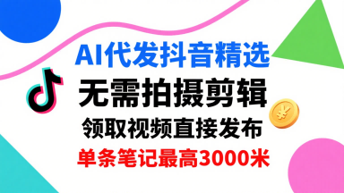 AI代发抖音精选，领取视频直接发布，单号每天领取3条，单条笔记最高3k，无需拍摄剪辑，懒人福利-梦凌网创