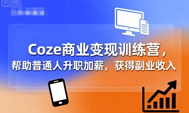 Coze商业变现训练营，帮助普通人升职加薪， 获得副业收入-梦凌网创