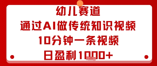 幼儿赛道：通过AI做传统知识视频，10分钟一条视频，日盈利多张-梦凌网创