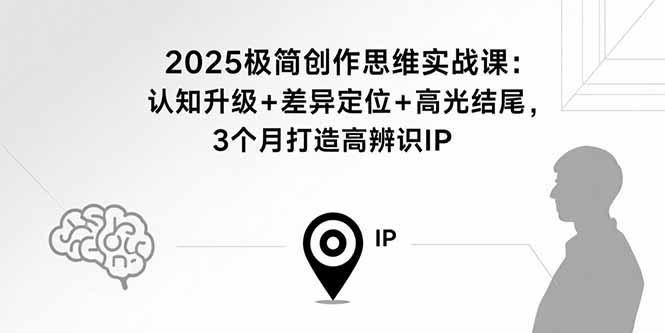 2025极简创作思维实战课：认知升级+差异定位+高光结尾，3个月打造高辨识IP-梦凌网创