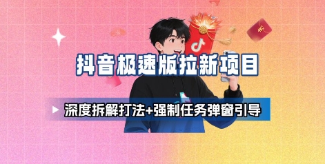 抖音极速版拉新项目_深度拆解打法+强制任务弹窗引导-梦凌网创