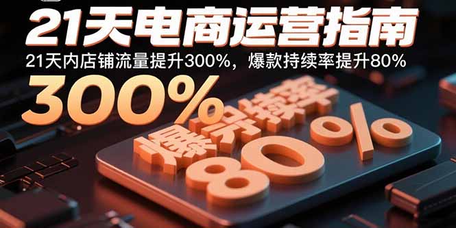 21天电商运营指南：21天内店铺流量提升300%，爆款持续率提升80%-梦凌网创