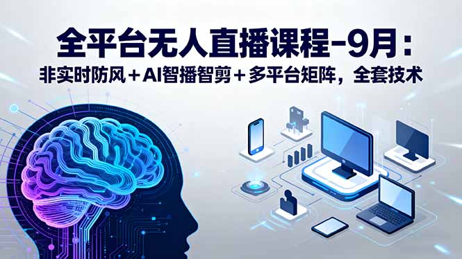 全平台无人直播课程：非实时防风＋AI智播智剪＋多平台矩阵，9月全套技术-梦凌网创