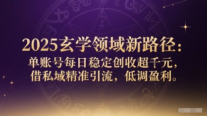 2025玄学领域新路径：单账号每日稳定创收1k+，借私域精准引流，低调盈利-梦凌网创