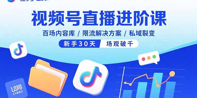 视频号直播进阶课，百场内容库/限流解决方案/私域裂变，新手30天场观破千-梦凌网创
