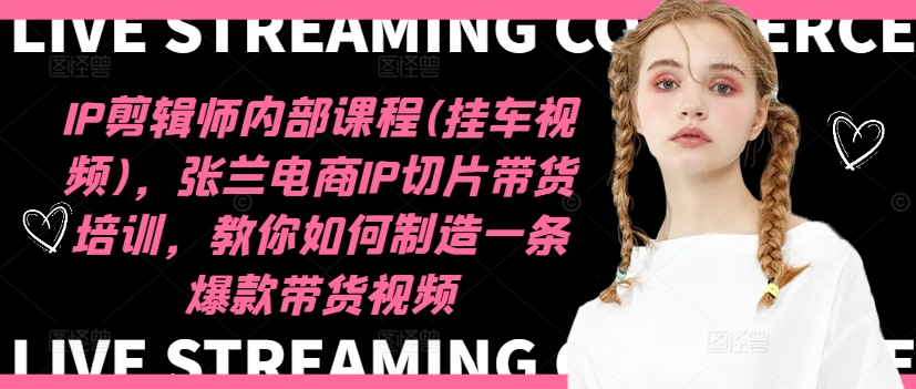 IP剪辑师内部课程(挂车视频)，张兰电商IP切片带货培训，教你如何制造一条爆款带货视频-梦凌网创