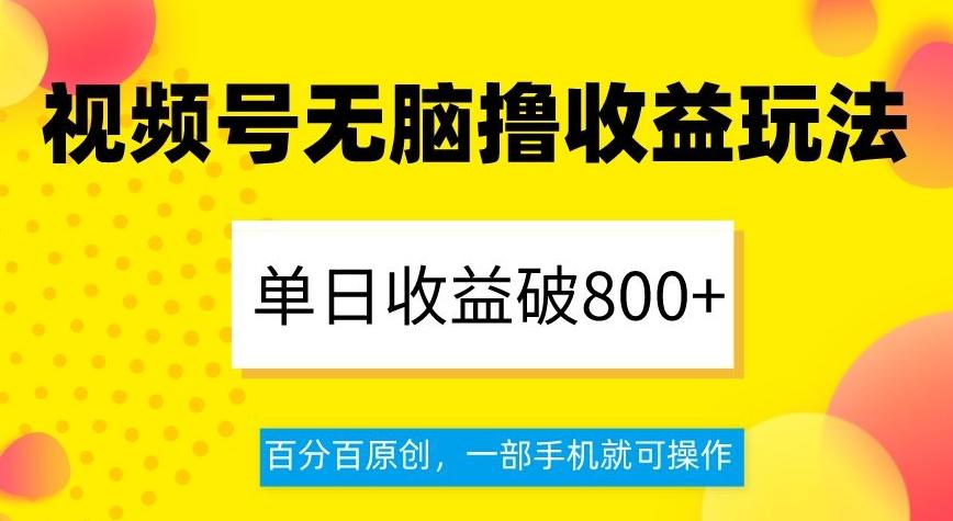 视频号无脑撸收益玩法，单日收益破800+，百分百原创，一部手机就可操作【揭秘】-梦凌网创