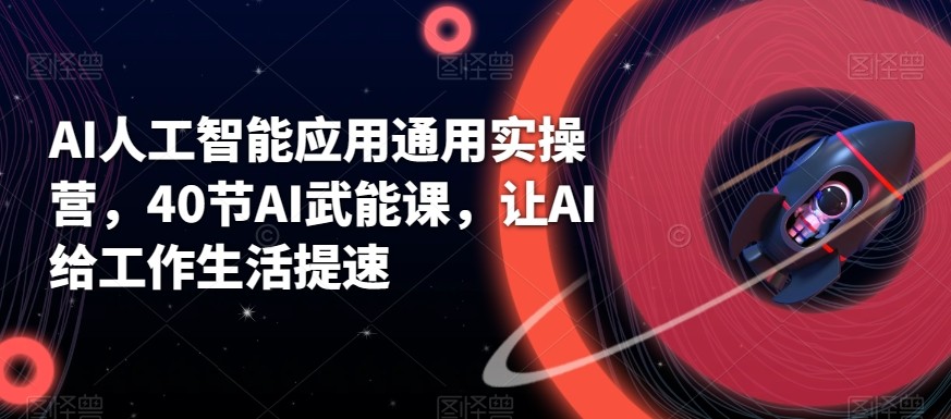 AI人工智能应用通用实操营，40节AI赋能课，让AI给工作生活提速-梦凌网创