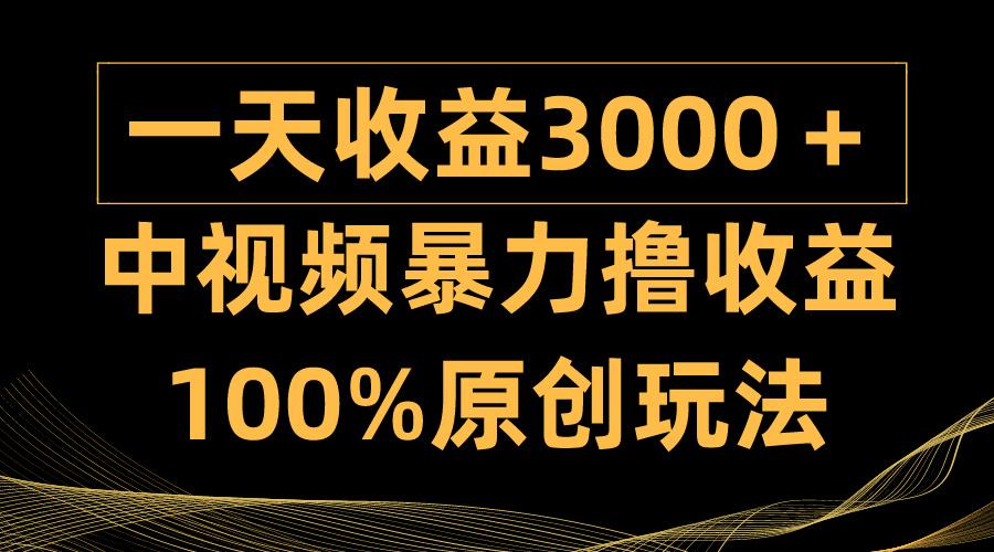 (9696期)中视频暴力撸收益，日入3000＋，100%原创玩法，小白轻松上手多种变现方式-梦凌网创