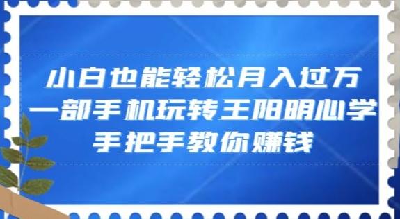 小白也能轻松月入过万，一部手机玩转王阳明心学，手把手教你赚钱【揭秘】-梦凌网创