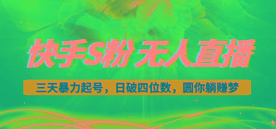 快手S粉无人直播教程，零粉三天暴力起号，日破四位数，小白可入-梦凌网创
