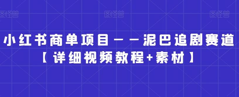 小红书商单项目——泥巴追剧赛道【详细视频教程+素材】【揭秘】-梦凌网创