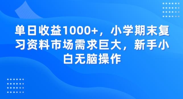 单日收益1000+，小学期末复习资料市场需求巨大，新手小白无脑操作-梦凌网创