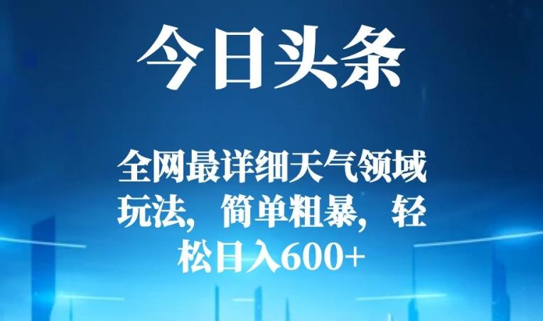 今日头条全网最详细天气领域玩法，简单粗暴，轻松日入600+-梦凌网创