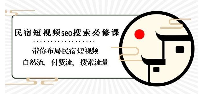民宿-短视频seo搜索必修课：带你布局-民宿短视频自然流，付费流，搜索流量-梦凌网创