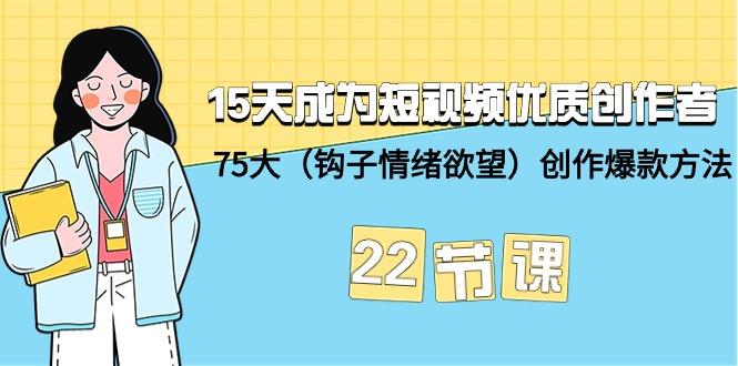 (9476期)15天成为短视频-优质创作者+75大(钩子-情绪欲望)创作爆款方法-22节课-梦凌网创