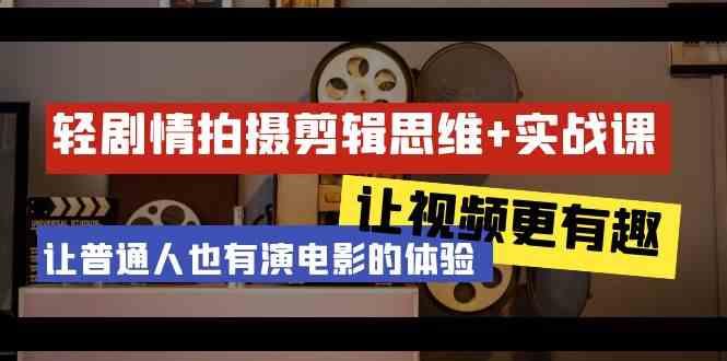 轻剧情+拍摄剪辑思维实战课 让视频更有趣 让普通人也有演电影的体验(23节课)-梦凌网创
