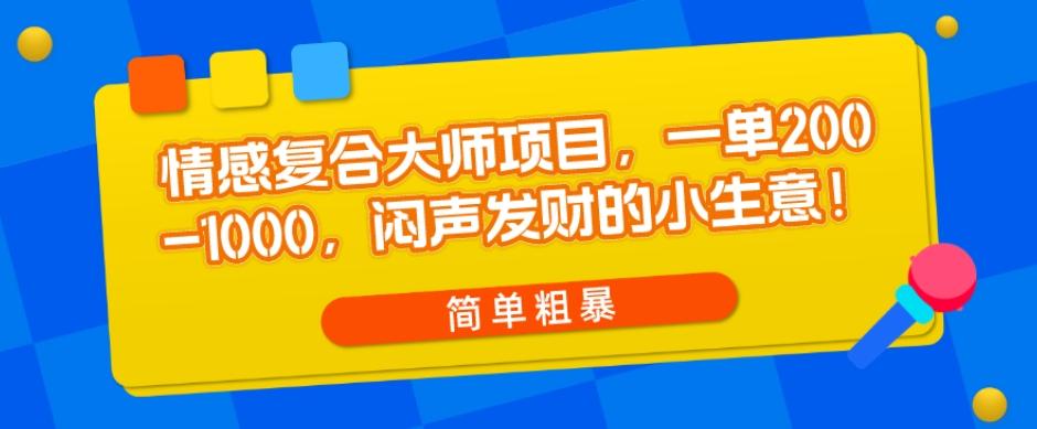 情感复合大师项目，一单200-1000，闷声发财的小生意，简单粗暴！-梦凌网创