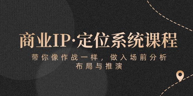 商业IP·定位系统课程：带你像 作战一样，做入场 前分析，布局与推演-梦凌网创