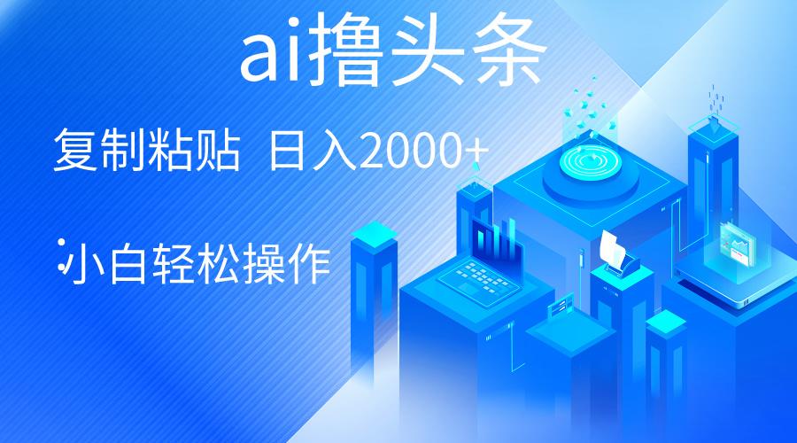 AI一键生成爆款文章撸头条 轻松日入2000+，小白操作简单， 收益无上限-梦凌网创