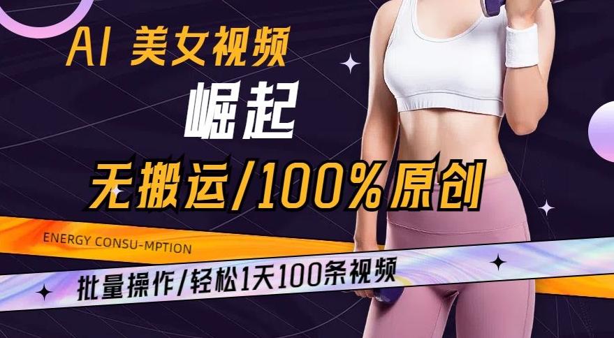 AI美女视频崛起玩法无搬运100%原创，批量操作，轻松1天100条【揭秘】-梦凌网创