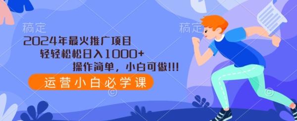 2024年最火推广项目，轻轻松松日入1000+，操作简单，小白可做-梦凌网创