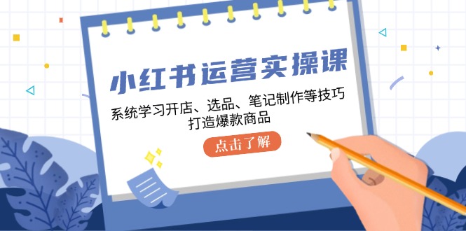 小红书运营实操课，系统学习开店、选品、笔记制作等技巧，打造爆款商品-梦凌网创