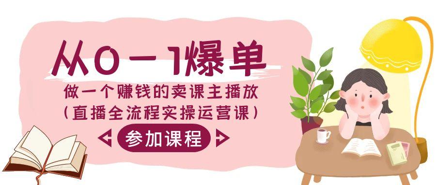 从0-1爆单做一个赚钱的卖课主播放(直播全流程实操运营课)-梦凌网创