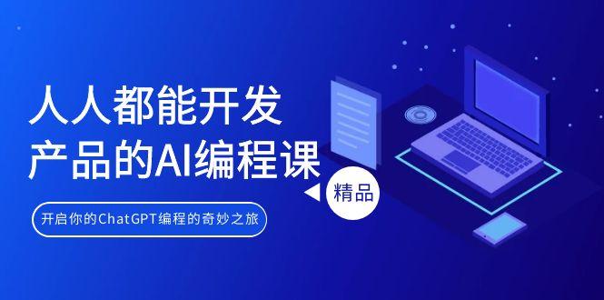人人都能 开发产品的AI编程课，开启你的ChatGPT编程的奇妙之旅-梦凌网创