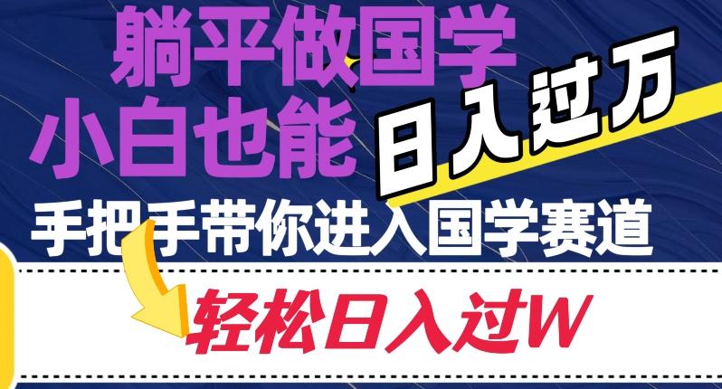 躺平做国学，小白也能日入过万，手把手带你进入国学赛道【揭秘】-梦凌网创
