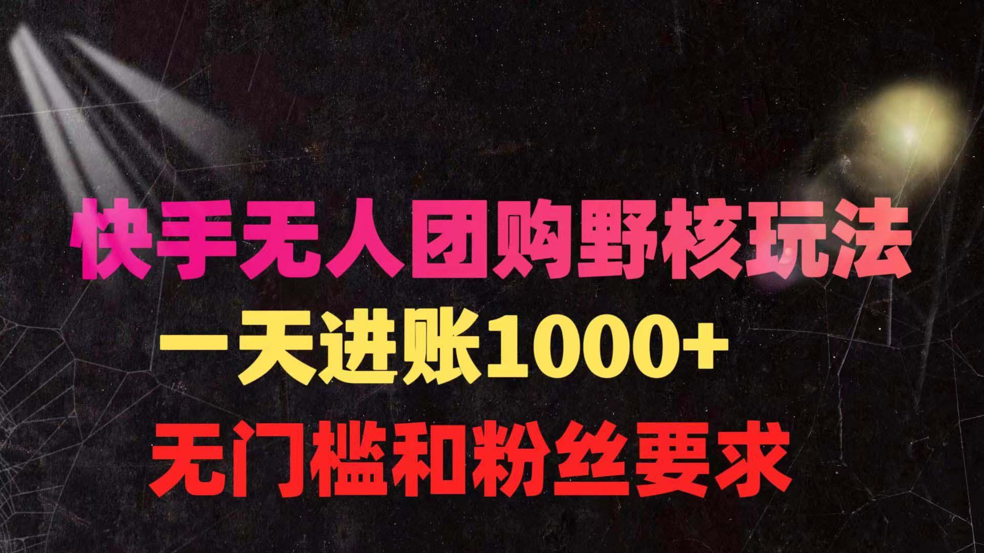(9638期)快手无人团购带货野核玩法，一天4位数 无任何门槛-梦凌网创