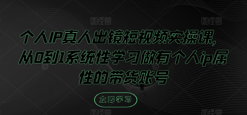 个人IP真人出镜短视频实操课，从0到1系统性学习做有个人ip属性的带货账号-梦凌网创