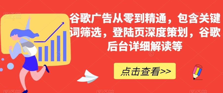 谷歌广告从零到精通，包含关键词筛选，登陆页深度策划，谷歌后台详细解读等-梦凌网创