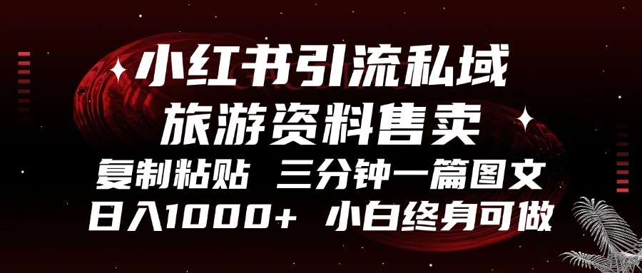 小红书引流私域旅游资料售卖，复制粘贴，三分钟一篇图文，日入1000+，…-梦凌网创