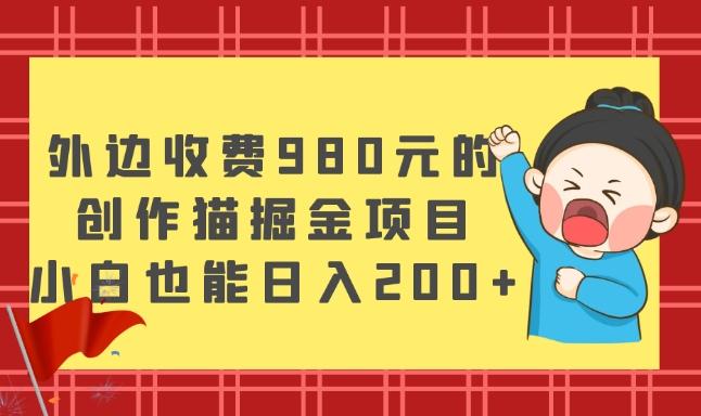 外边收费980元的，创作猫掘金项目，小白也能日入200+-梦凌网创