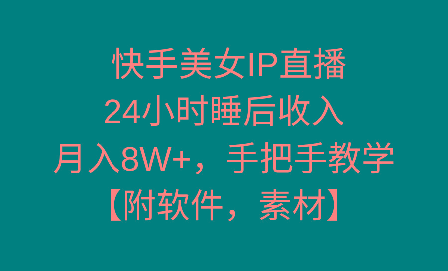 快手美女IP直播，24小时睡后收入，月入8W+，手把手教学【附软件，素材】-梦凌网创