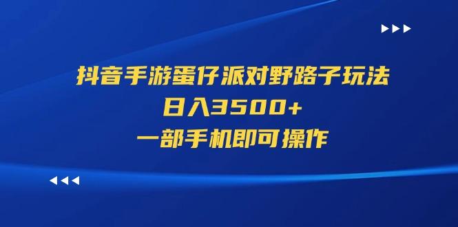 抖音手游蛋仔派对野路子玩法，日入3500+，一部手机即可操作-梦凌网创