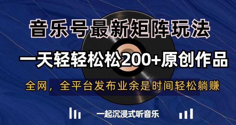 音乐号最新矩阵玩法，一天轻轻松松200+原创作品【揭秘】-梦凌网创