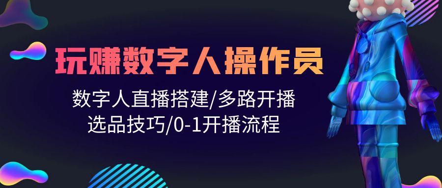 (10062期)人人都能玩赚数字人操作员 数字人直播搭建/多路开播/选品技巧/0-1开播流程-梦凌网创