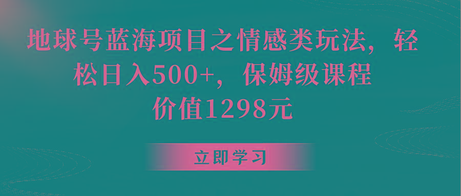 地球号蓝海项目之情感类玩法，轻松日入500+，保姆级教程-梦凌网创