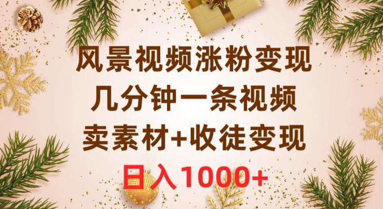 风景视频涨粉变现，几分钟一条视频，卖素材+收徒变现，日入1000+-梦凌网创