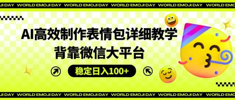 AI高效制作表情包详细教学，背靠微信大平台，稳定日入100+【揭秘】-梦凌网创