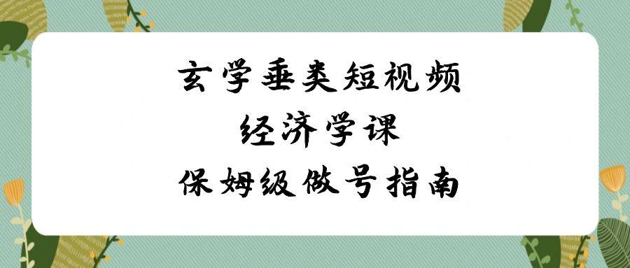 玄学垂类短视频经济学课，保姆级做号指南(8节课)-梦凌网创
