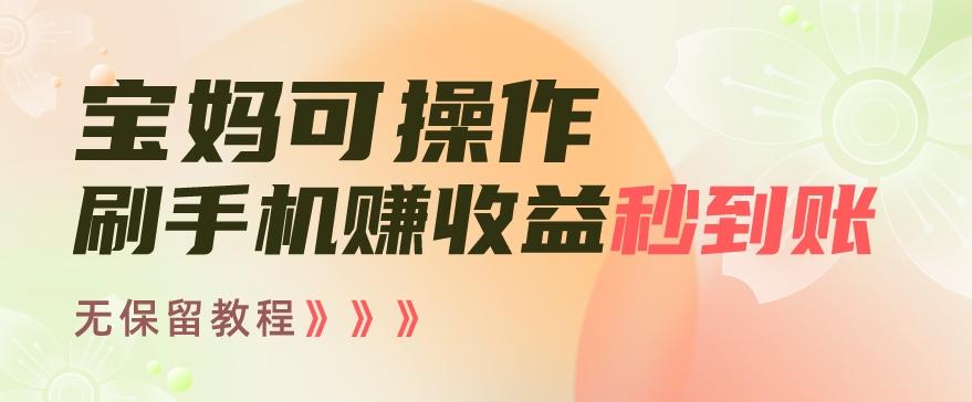 宝妈可操作刷手机赚收益秒到账无保留教程，亲测有效无套路-梦凌网创