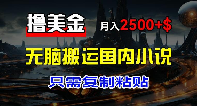 最新撸美金项目，搬运国内小说爽文，只需复制粘贴，稿费月入2500+美金，新手也能快速上手【揭秘】-梦凌网创
